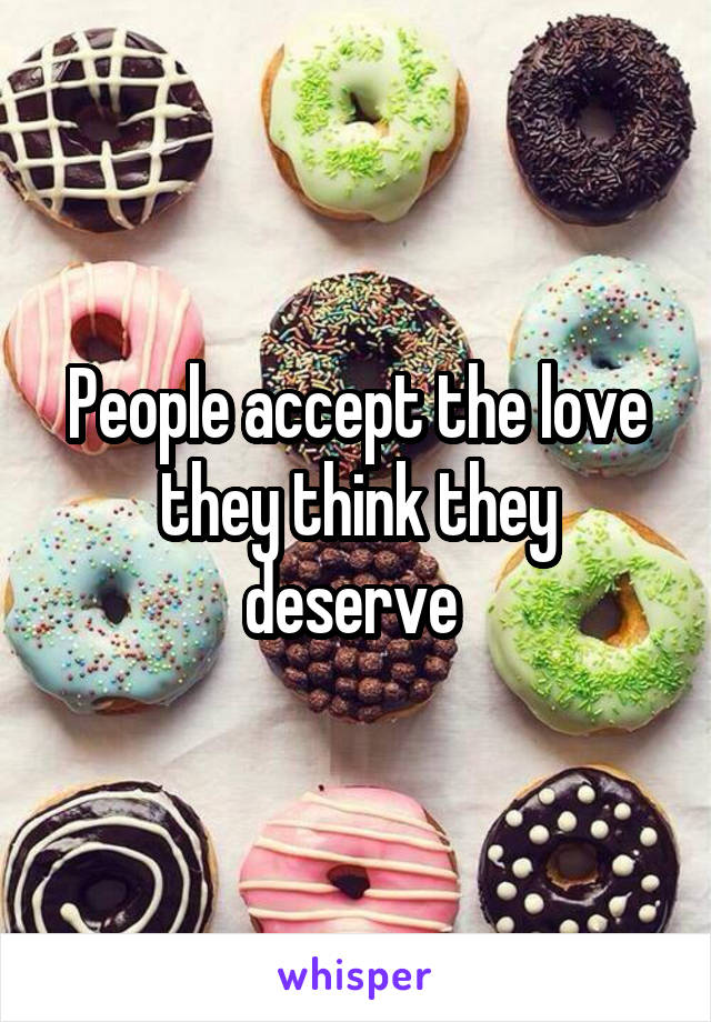 People accept the love they think they deserve 