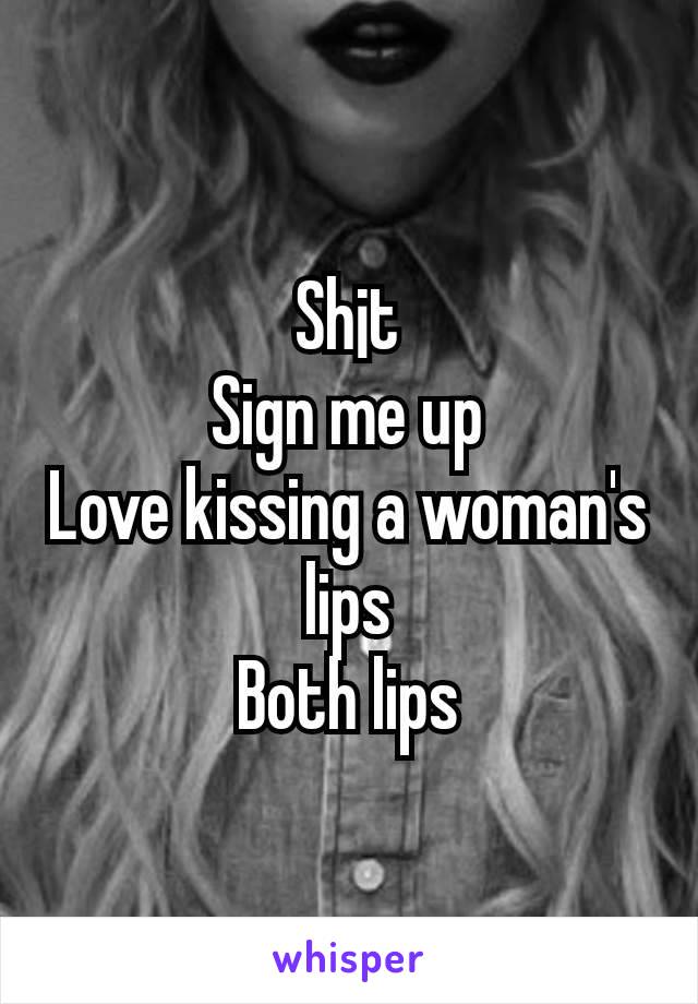 Sh¡t
Sign me up
Love kissing a woman's lips
Both lips