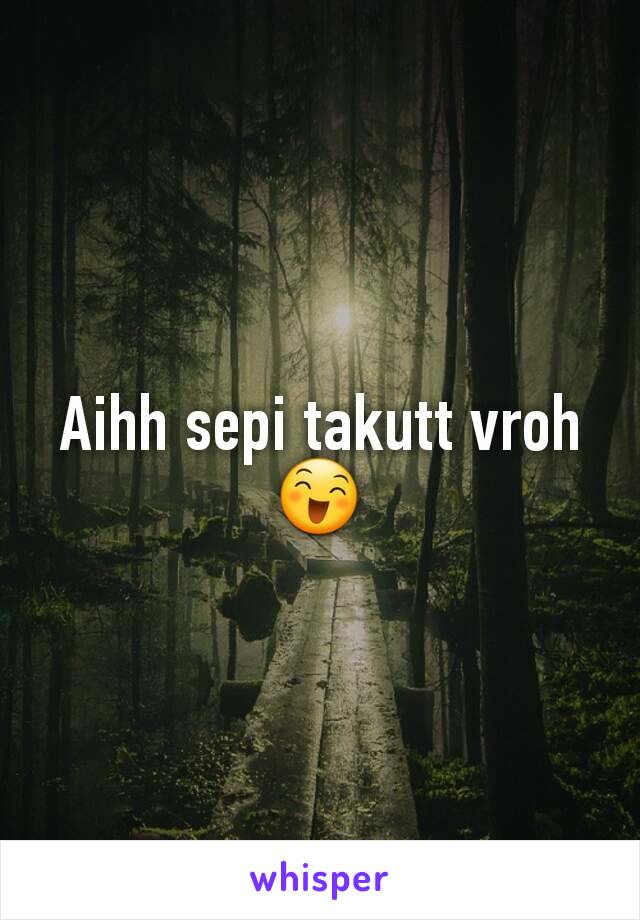 Aihh sepi takutt vroh😄