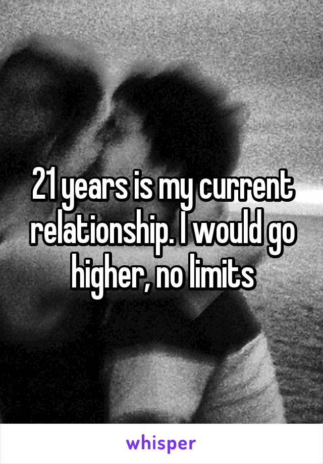 21 years is my current relationship. I would go higher, no limits