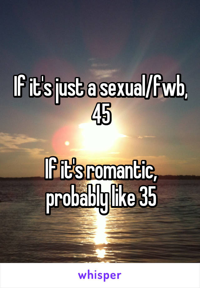 If it's just a sexual/fwb, 45

If it's romantic, probably like 35