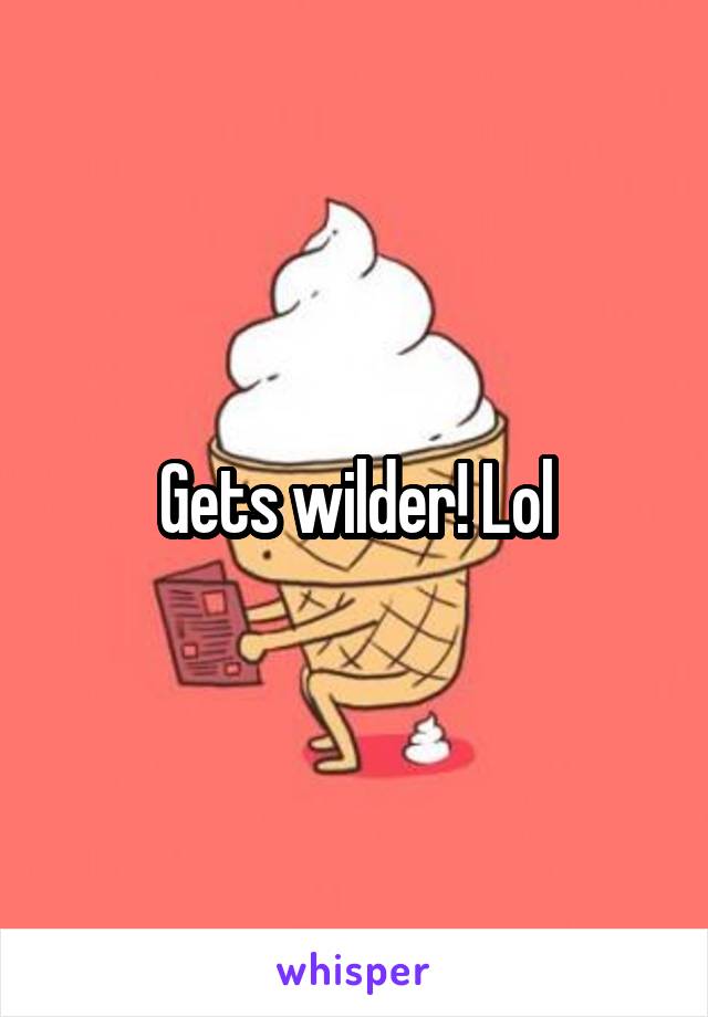 Gets wilder! Lol