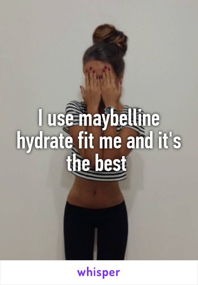 I use maybelline hydrate fit me and it's the best 