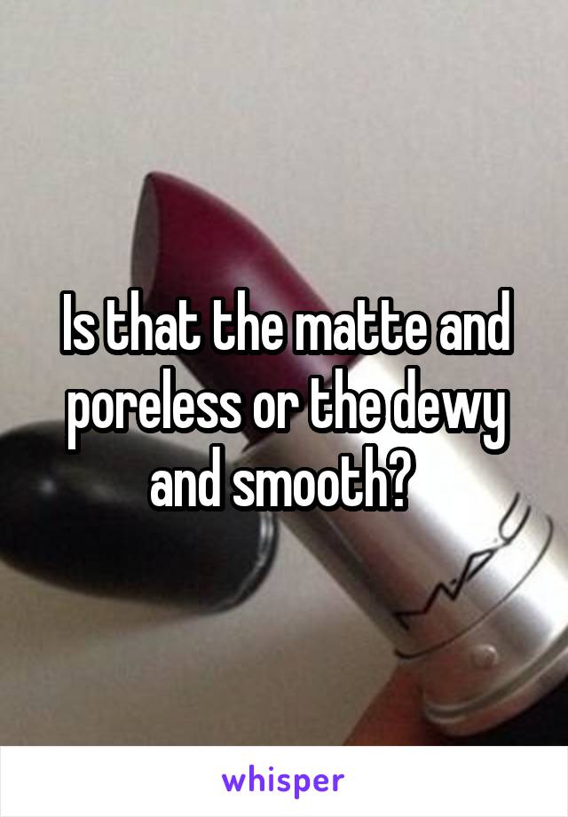Is that the matte and poreless or the dewy and smooth? 
