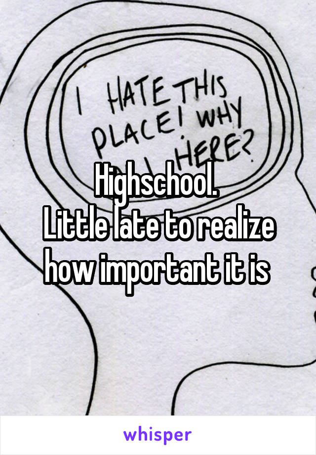 Highschool. 
Little late to realize how important it is 