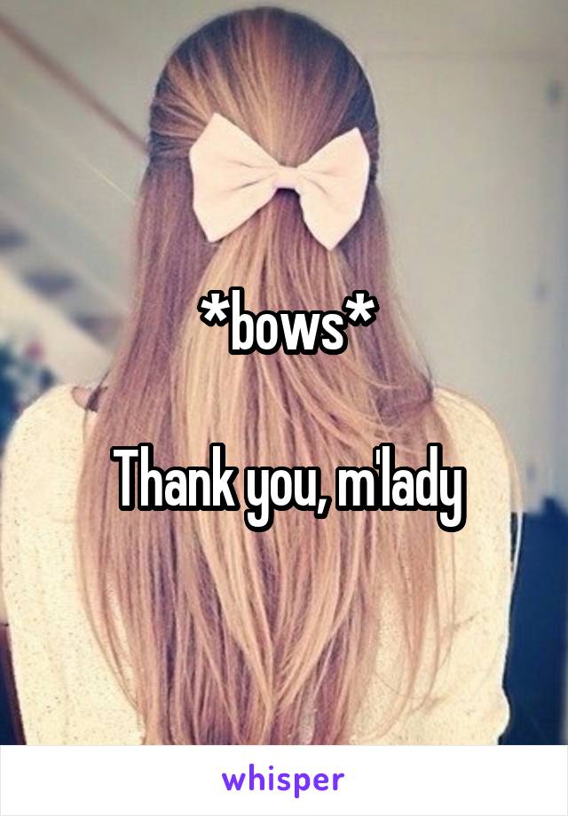 *bows*

Thank you, m'lady