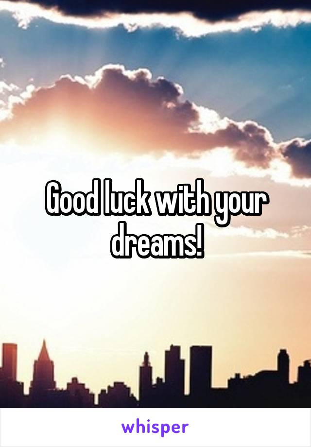 Good luck with your dreams!