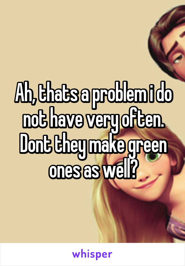 Ah, thats a problem i do not have very often. Dont they make green ones as well?