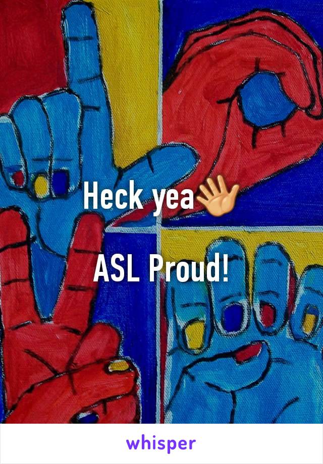 Heck yea👋

ASL Proud!
