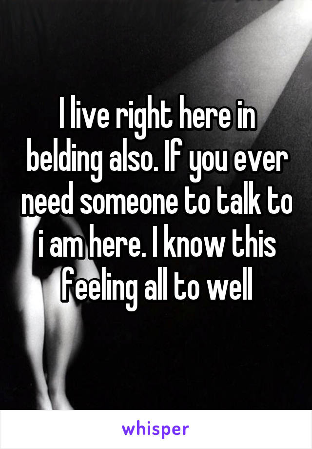 I live right here in belding also. If you ever need someone to talk to i am here. I know this feeling all to well
