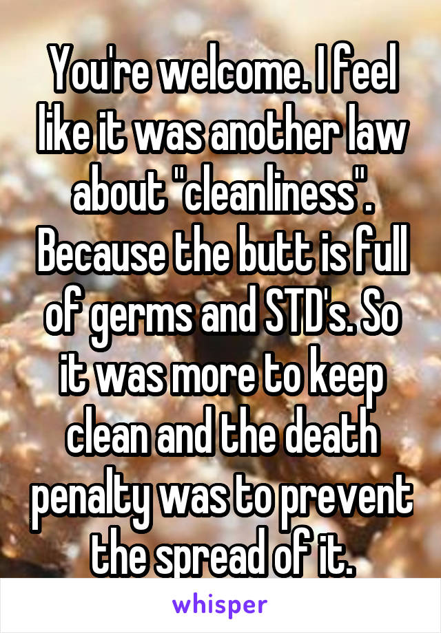 You're welcome. I feel like it was another law about "cleanliness". Because the butt is full of germs and STD's. So it was more to keep clean and the death penalty was to prevent the spread of it.