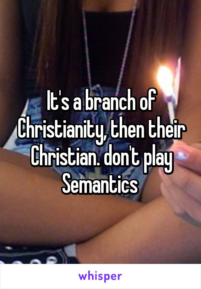 It's a branch of Christianity, then their Christian. don't play Semantics 