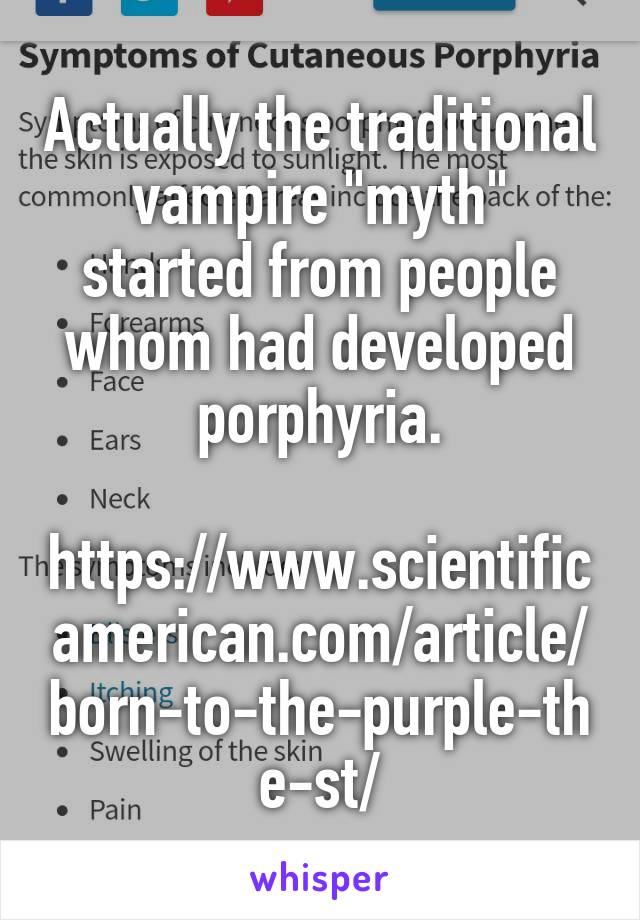Actually the traditional vampire "myth" started from people whom had developed porphyria.
 https://www.scientific american.com/article/born-to-the-purple-the-st/
