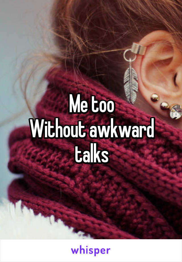 Me too
Without awkward talks