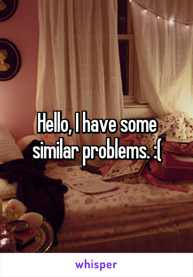 Hello, I have some similar problems. :(