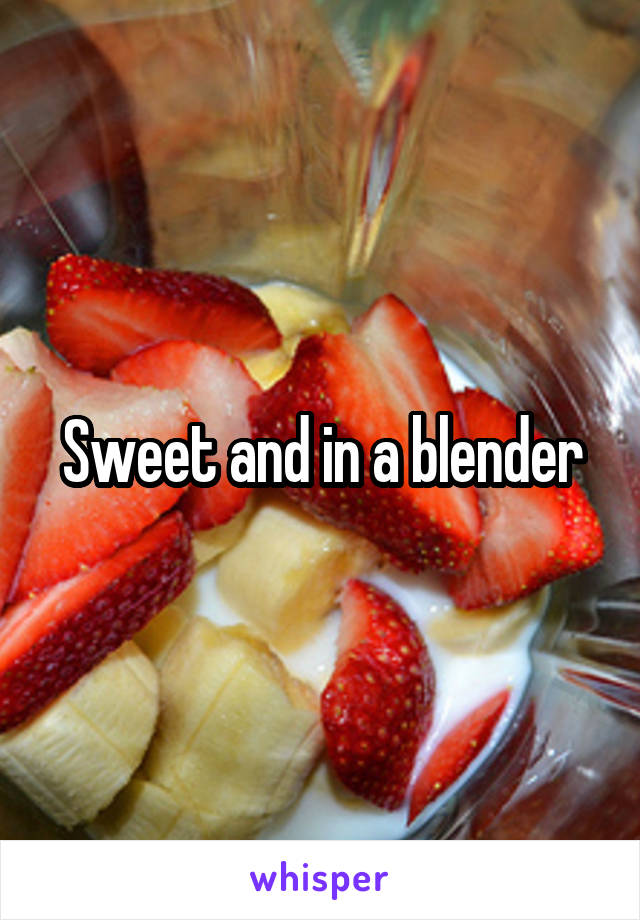 Sweet and in a blender