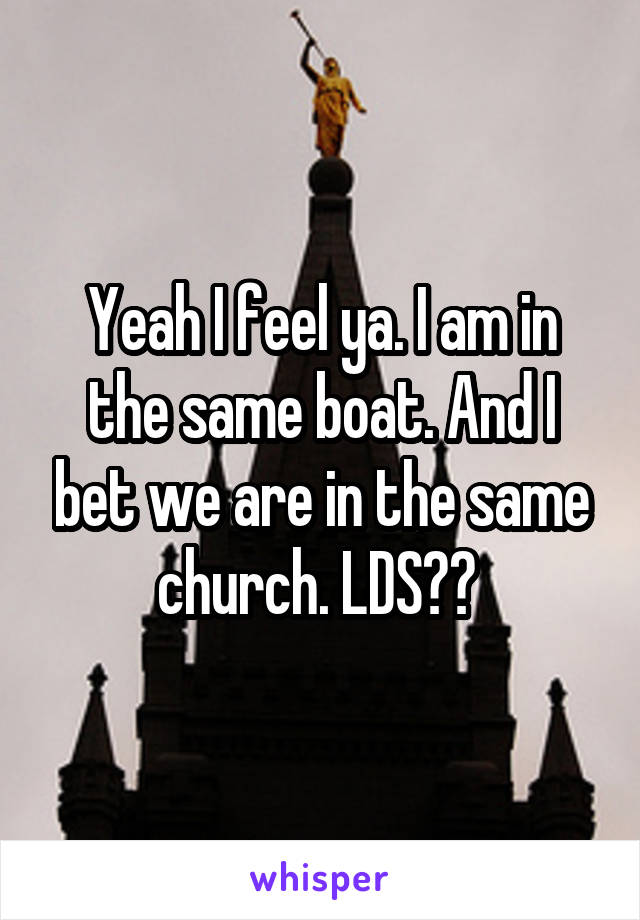 Yeah I feel ya. I am in the same boat. And I bet we are in the same church. LDS?? 