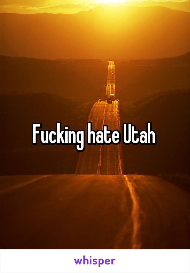Fucking hate Utah 