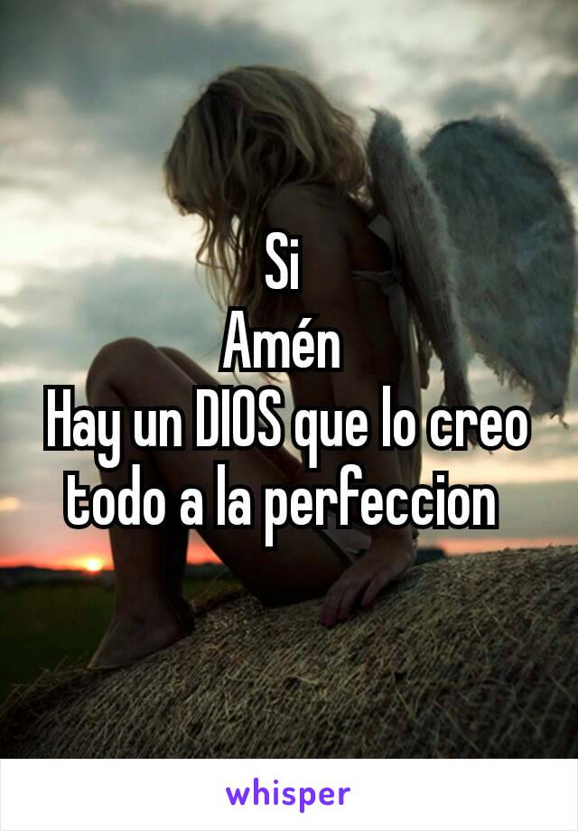 Si 
Amén 
Hay un DIOS que lo creo todo a la perfeccion 
 