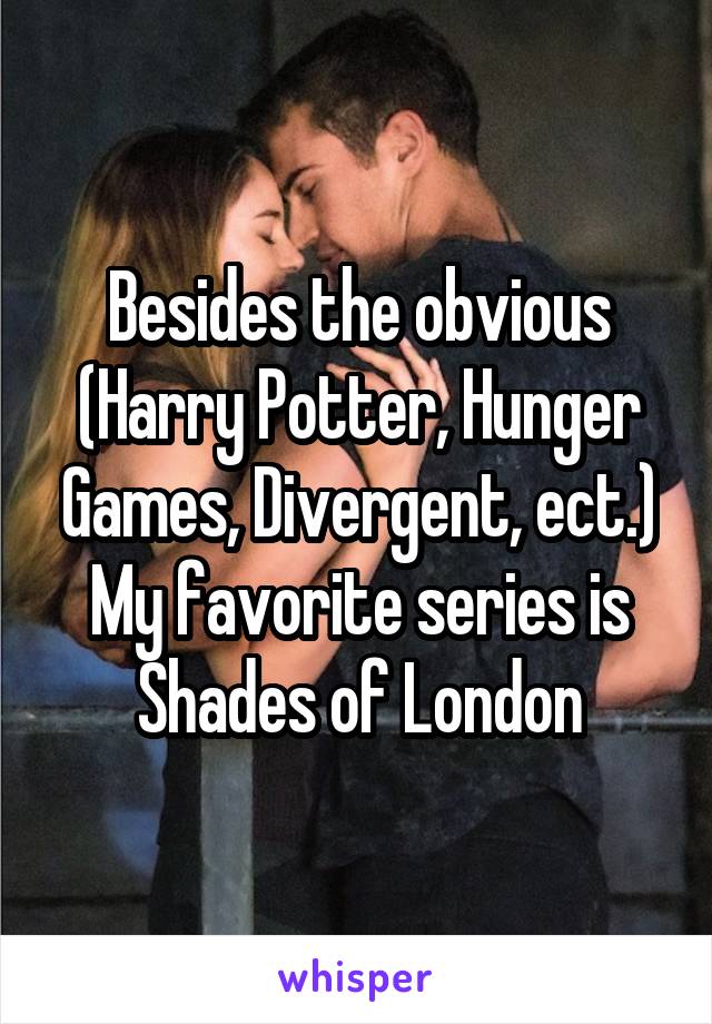 Besides the obvious (Harry Potter, Hunger Games, Divergent, ect.)
My favorite series is Shades of London