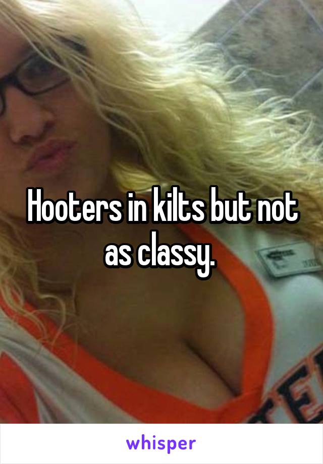Hooters in kilts but not as classy. 