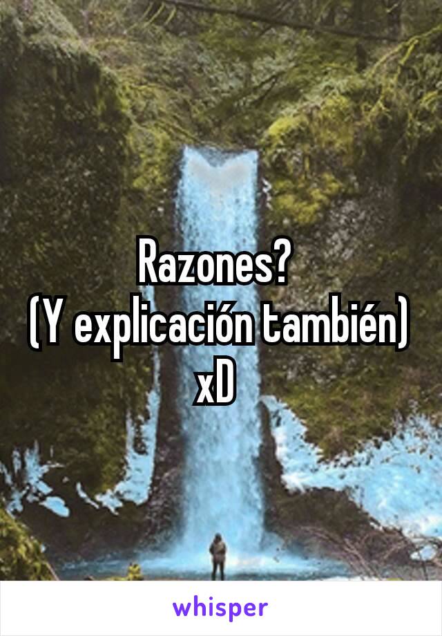 Razones? 
(Y explicación también) xD 