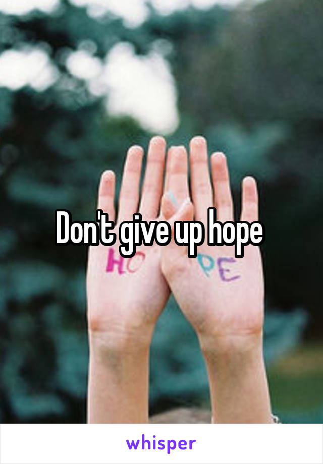 Don't give up hope 