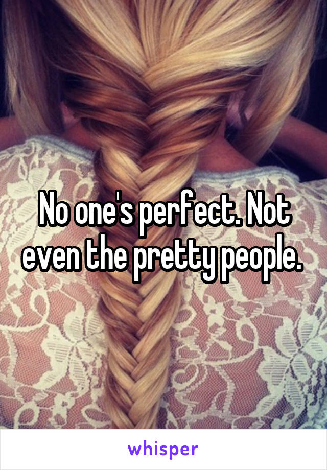 No one's perfect. Not even the pretty people. 