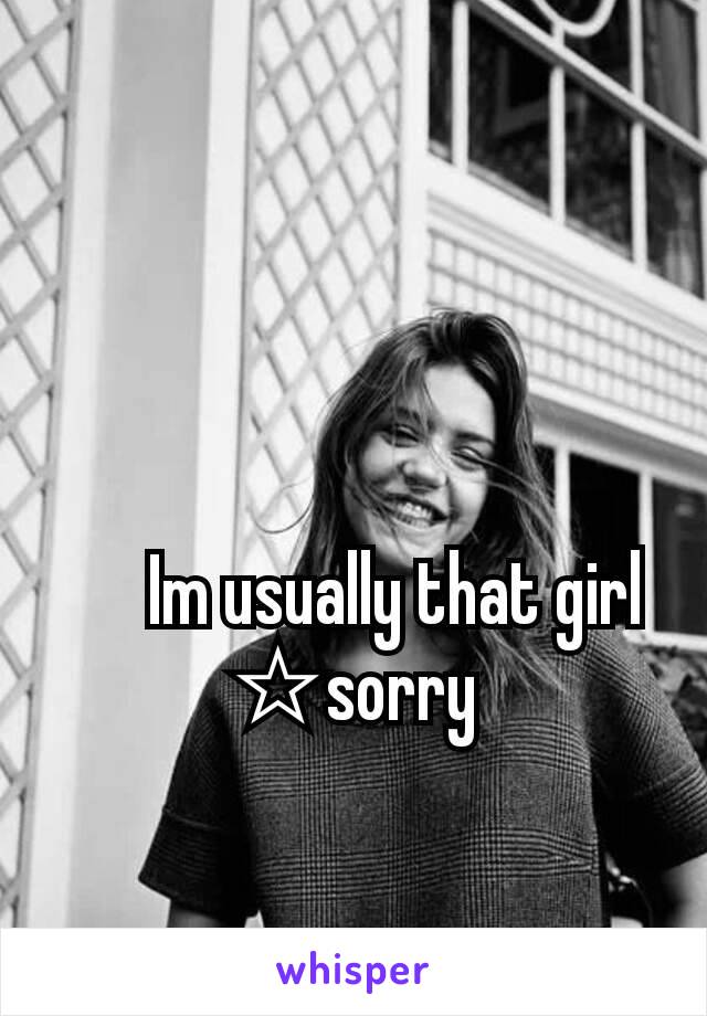       Im usually that girl
☆sorry