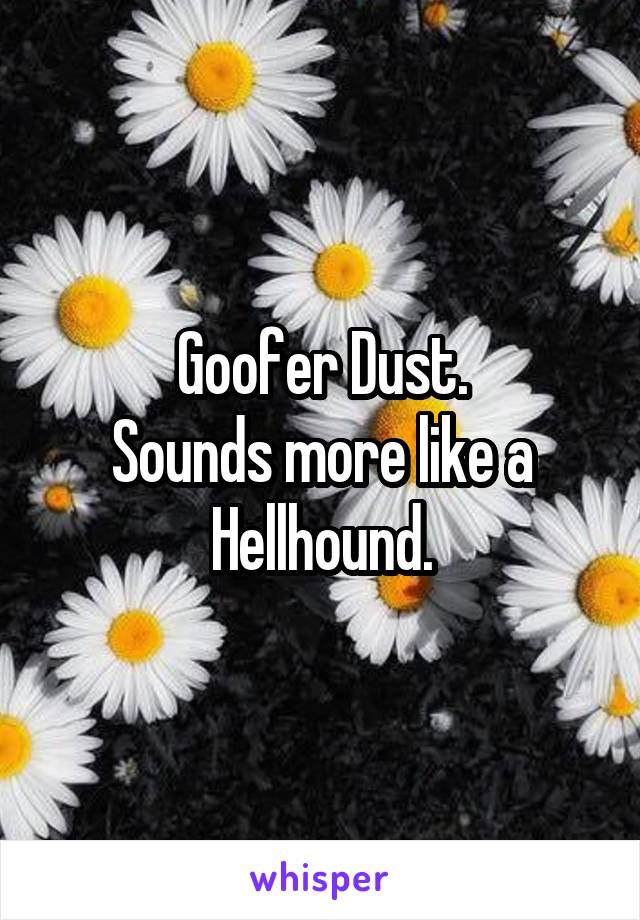Goofer Dust.
Sounds more like a Hellhound.