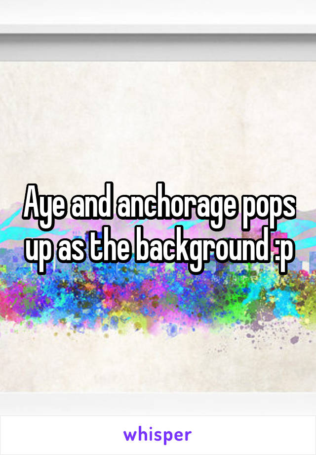 Aye and anchorage pops up as the background :p
