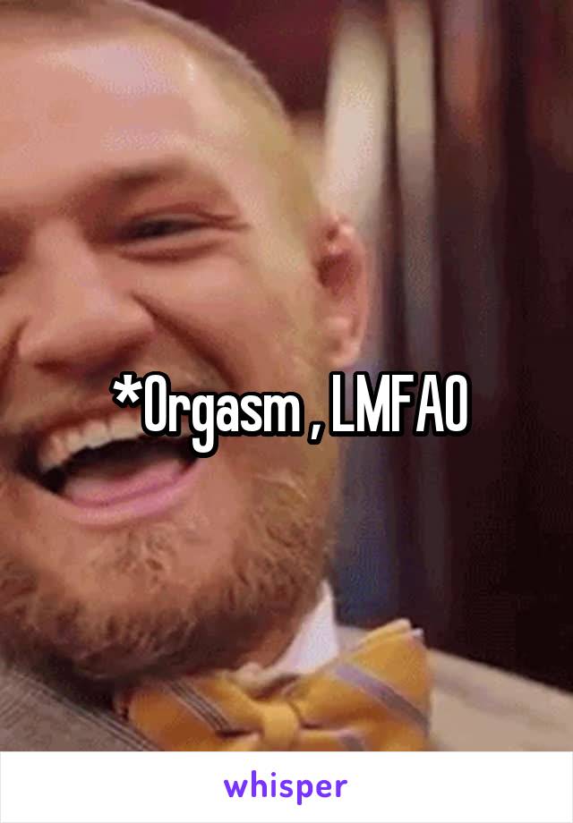 *Orgasm , LMFAO