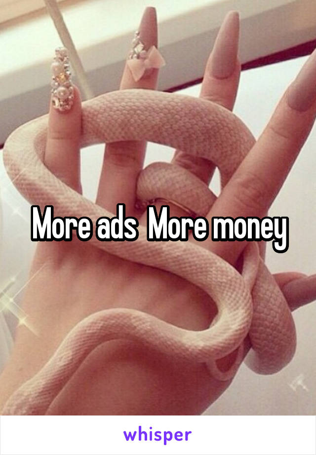 More ads  More money