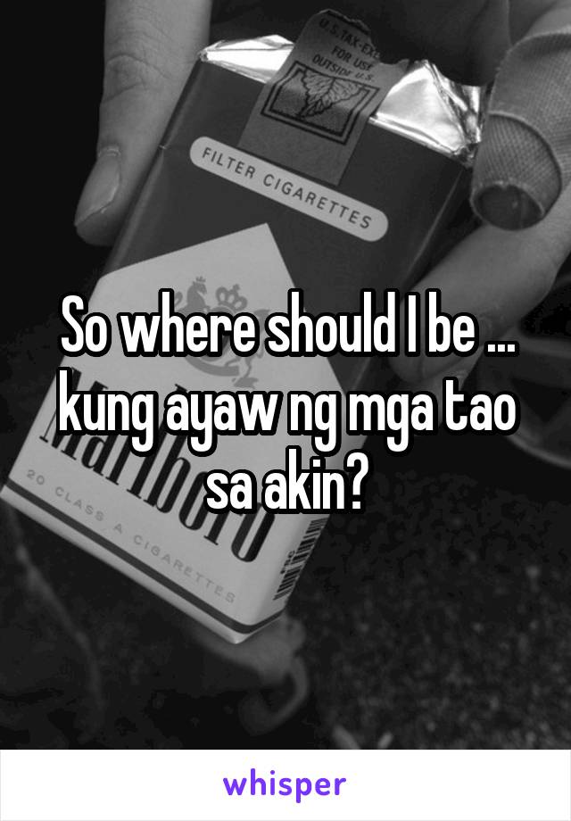 So where should I be ... kung ayaw ng mga tao sa akin?