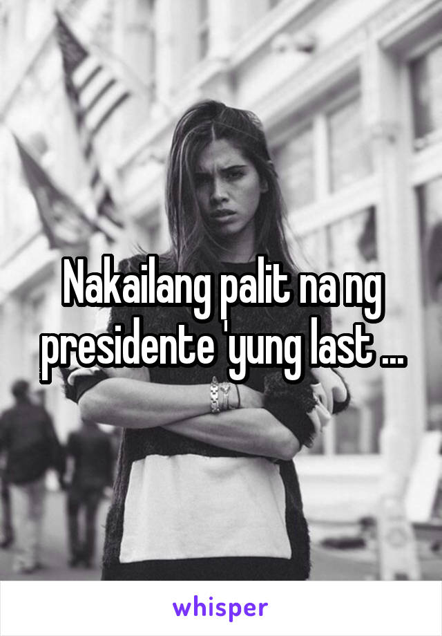 Nakailang palit na ng presidente 'yung last ...