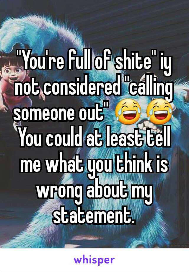 "You're full of shite" iy not considered "calling someone out" 😂😂 You could at least tell me what you think is wrong about my statement.