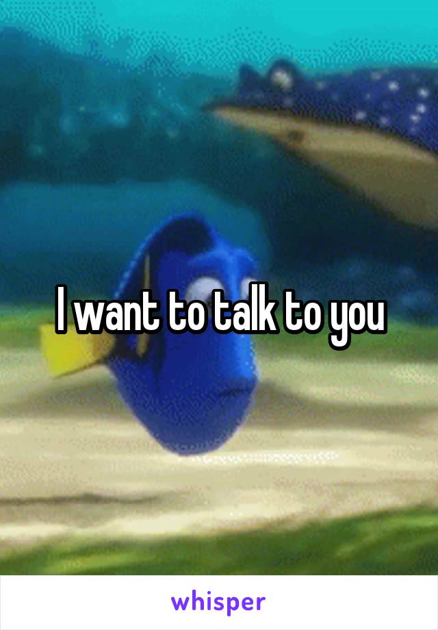 I want to talk to you