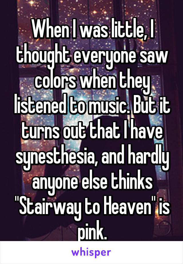 When I was little, I thought everyone saw colors when they listened to music. But it turns out that I have synesthesia, and hardly anyone else thinks "Stairway to Heaven" is pink.
