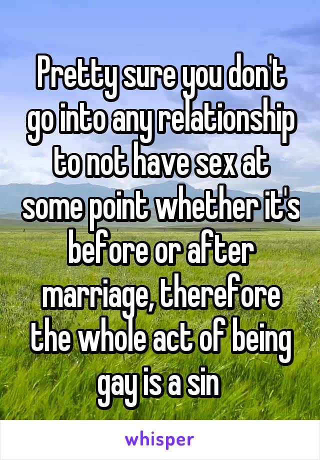 Pretty sure you don't go into any relationship to not have sex at some point whether it's before or after marriage, therefore the whole act of being gay is a sin 