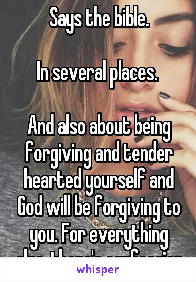 Says the bible.

In several places. 

And also about being forgiving and tender hearted yourself and God will be forgiving to you. For everything else, there's confession