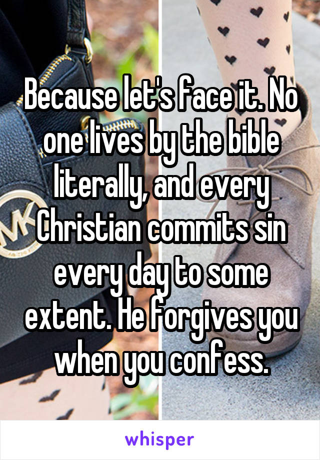 Because let's face it. No one lives by the bible literally, and every Christian commits sin every day to some extent. He forgives you when you confess.