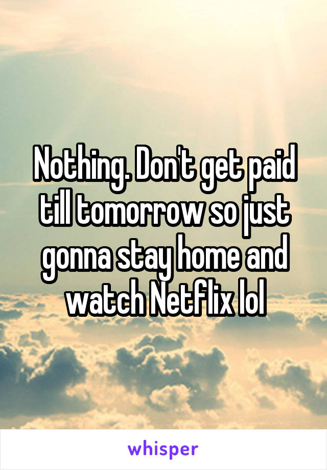 Nothing. Don't get paid till tomorrow so just gonna stay home and watch Netflix lol