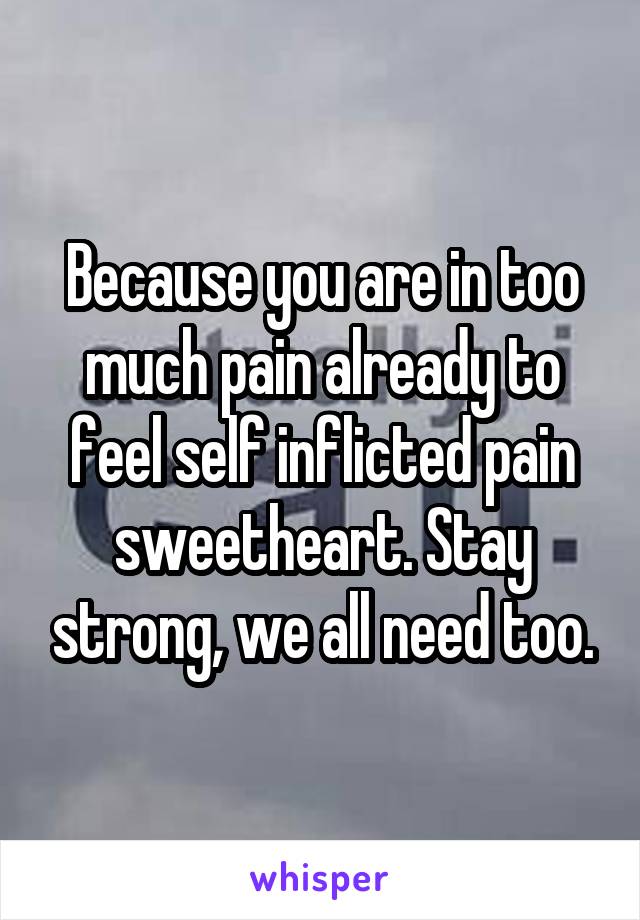 Because you are in too much pain already to feel self inflicted pain sweetheart. Stay strong, we all need too.