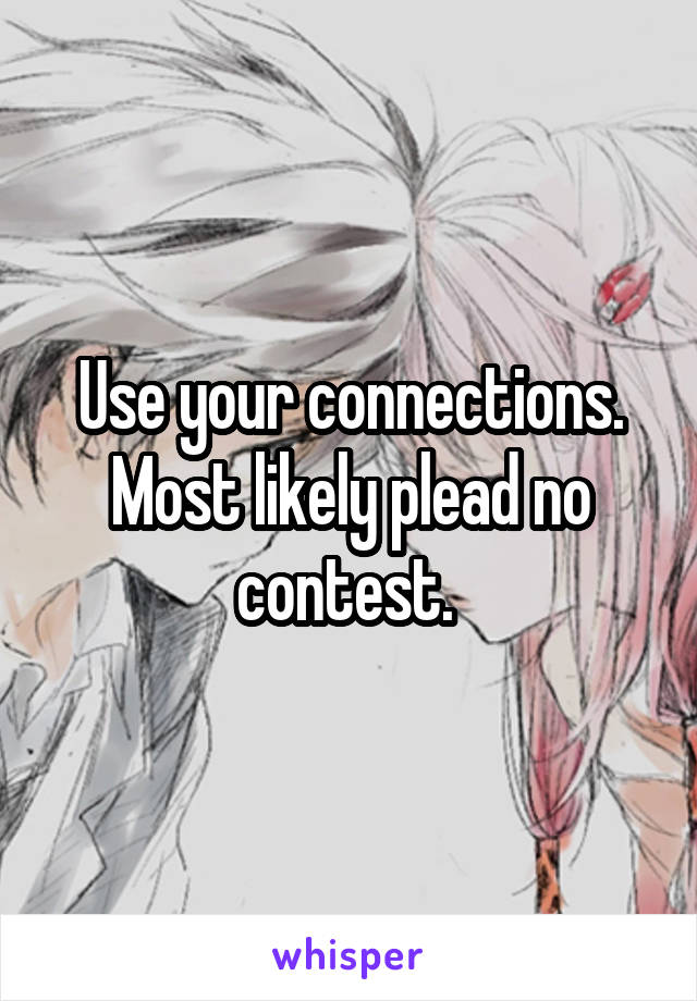 Use your connections. Most likely plead no contest. 
