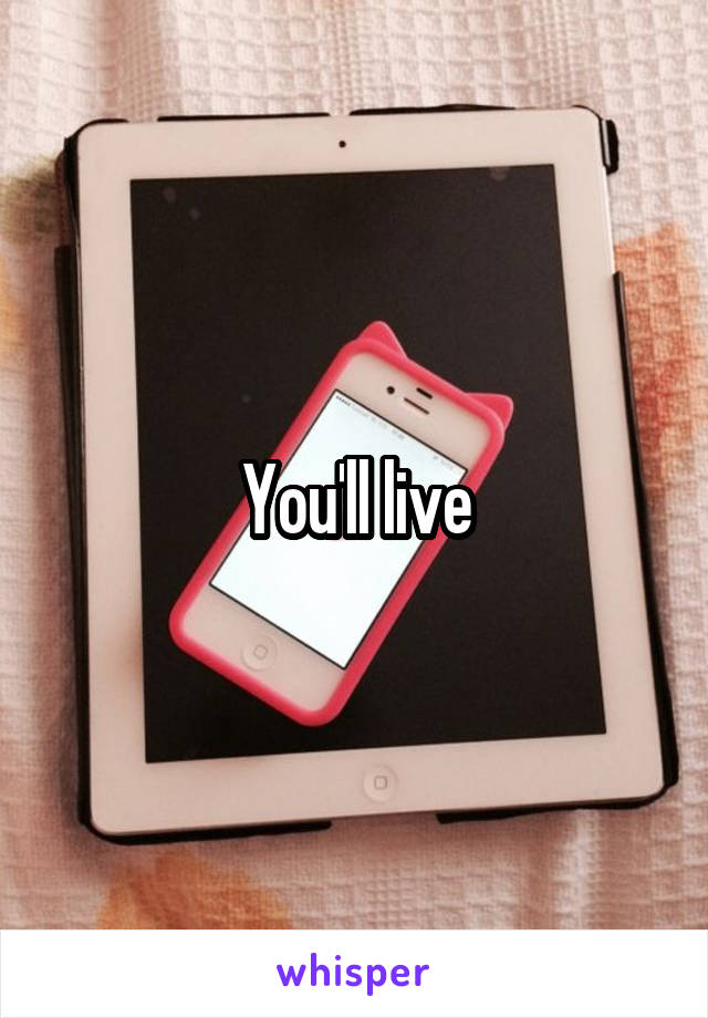 You'll live