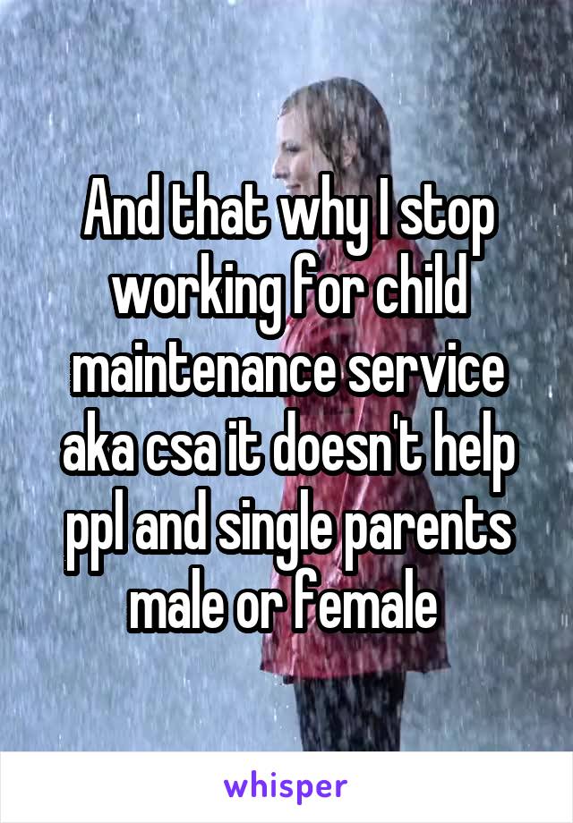 And that why I stop working for child maintenance service aka csa it doesn't help ppl and single parents male or female 