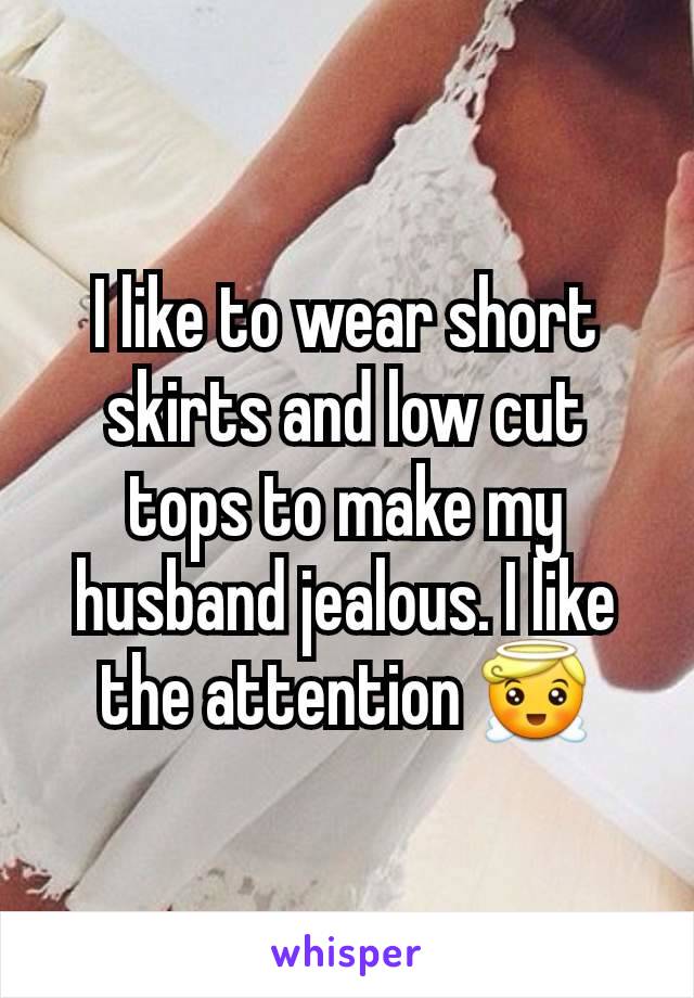 I like to wear short skirts and low cut tops to make my husband jealous. I like the attention 😇