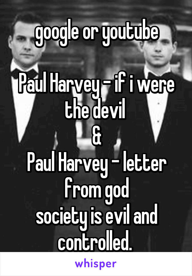 google or youtube

Paul Harvey - if i were the devil 
&
Paul Harvey - letter from god
society is evil and controlled. 