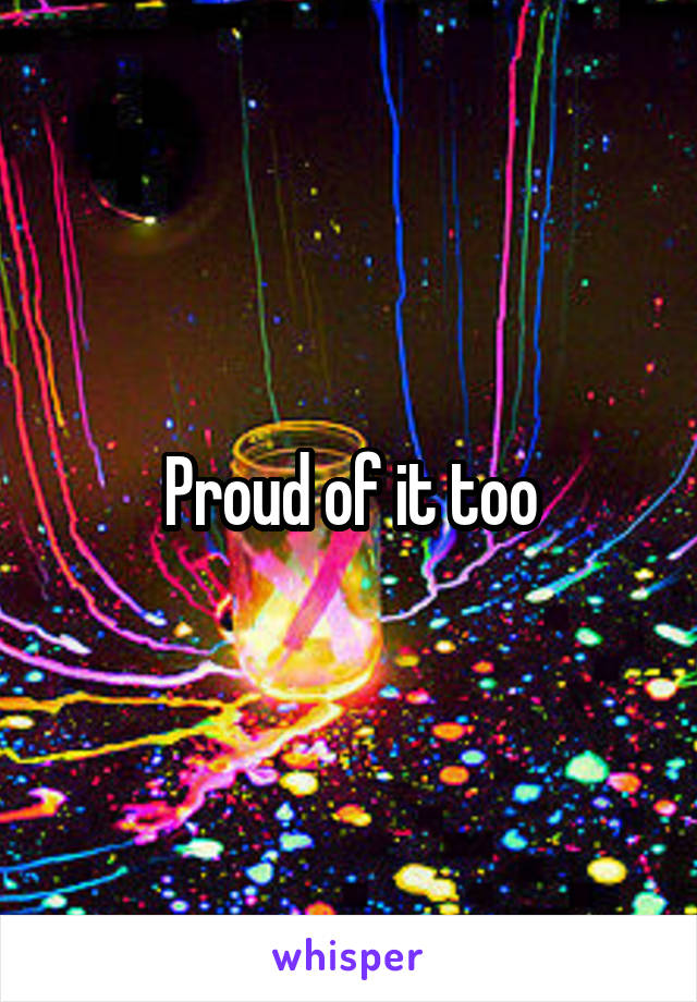 Proud of it too