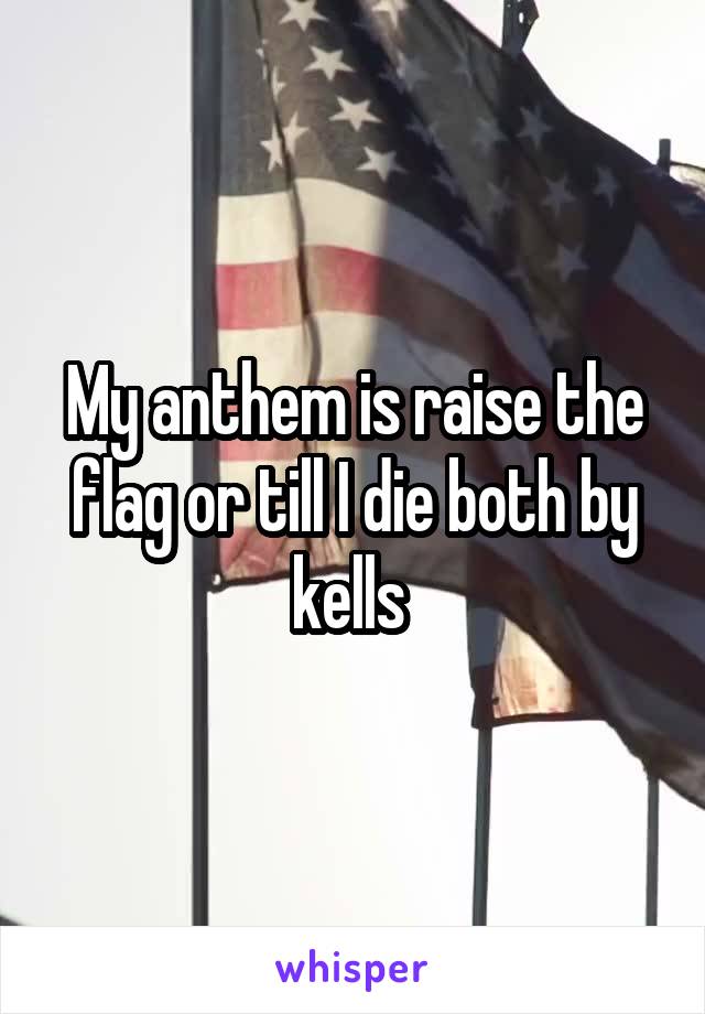 My anthem is raise the flag or till I die both by kells 